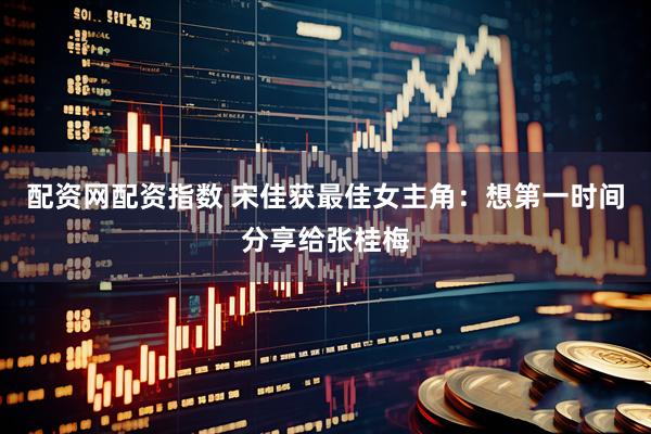 配资网配资指数 宋佳获最佳女主角：想第一时间分享给张桂梅