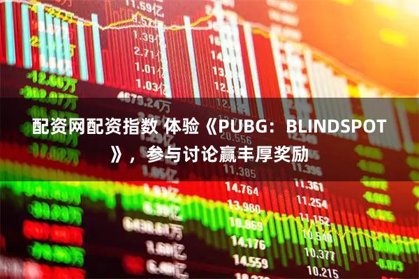 配资网配资指数 体验《PUBG：BLINDSPOT》，参与讨论赢丰厚奖励
