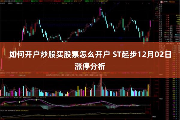 如何开户炒股买股票怎么开户 ST起步12月02日涨停分析