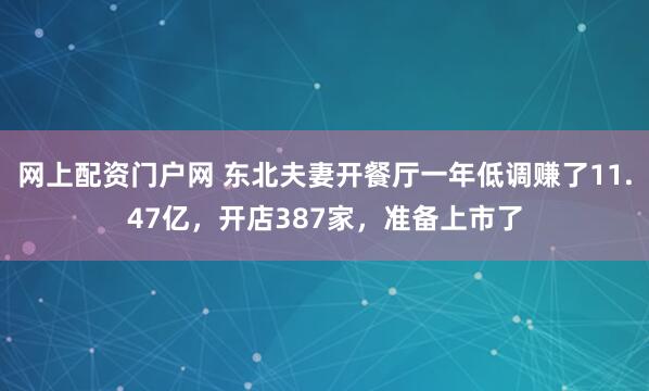 网上配资门户网 东北夫妻开餐厅一年低调赚了11.47亿，开店387家，准备上市了