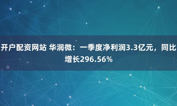 开户配资网站 华润微：一季度净利润3.3亿元，同比增长296.56%